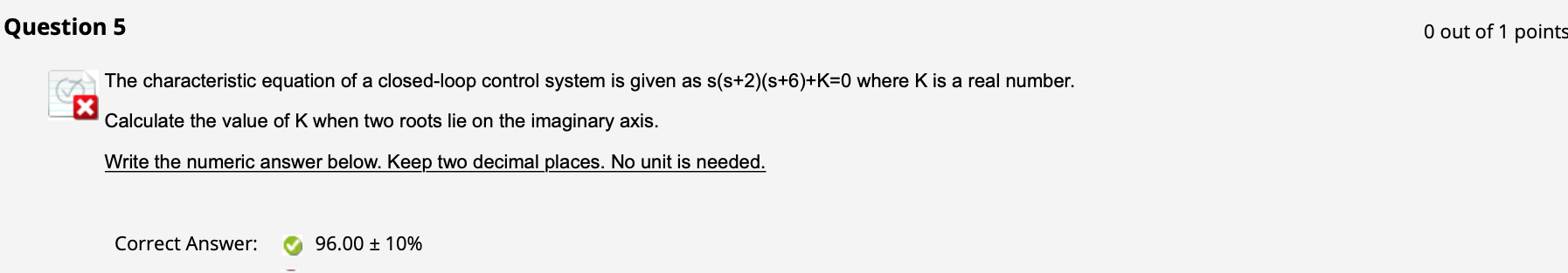 0 out of 1 points
The characteristic equation of a closed-loop control system is given as \( \mathrm{s}(\mathrm{s}+2)(\mathrm