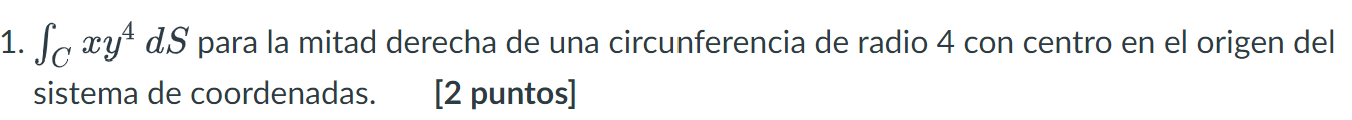 1. S xy¹ dS para la mitad derecha de una circunferencia de radio 4 con centro en el origen del sistema de coordenadas. [2 pun