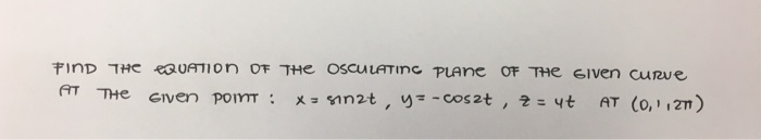 Solved FIND THE EQUATION OF THE OSCULATING PLANE OF THE | Chegg.com