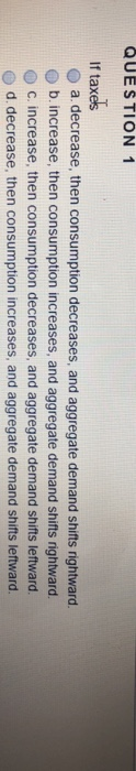 Solved QUESTION 1 If taxes O a decrease, then consumption | Chegg.com