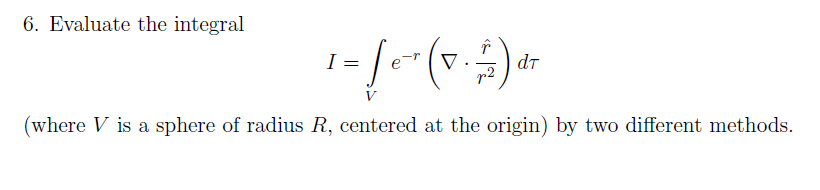 Solved 6. Evaluate the integral I=∫Ve−r(∇⋅r2r^)dτ (where V | Chegg.com