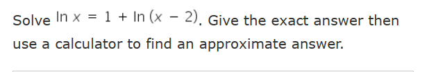 Solved Solve lnx=1+ln(x−2). Give the exact answer then use a | Chegg.com