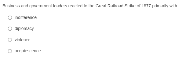 Business and government leaders reacted to the Great Railroad Strike of 1877 primarily with indifference.
diplomacy.
violence