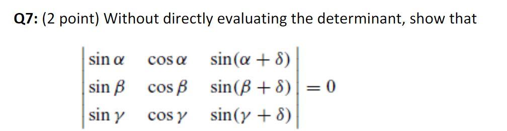 Q7: (2 point) Without directly evaluating the determinant, show that \[ \left|\begin{array}{lll} \sin \alpha & \cos \alpha &