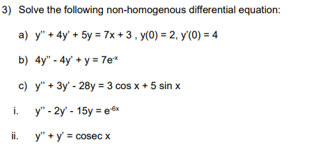 3) Solve the following non-homogenous differential equation: a) y + 4y + 5y = 7x +3, y(0) = 2, y(0) = 4 b) 4y - 4y + y =