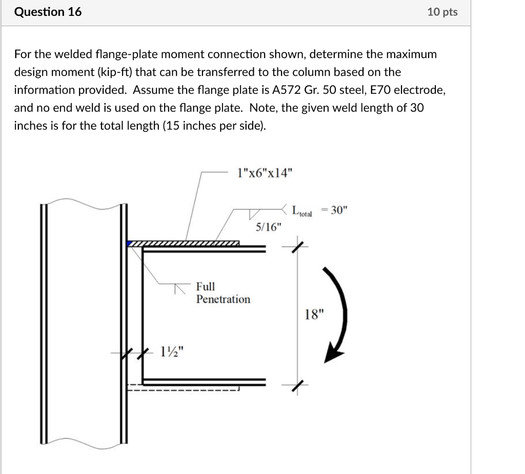 For the welded flange-plate moment connection shown, determine the maximum design moment (kip-ft) that can be transferred to 