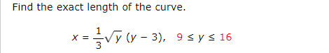 Find the exact length of the curve. \[ x=\frac{1}{3} \sqrt{y}(y-3), \quad 9 \leq y \leq 16 \]