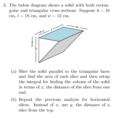 3. The below diagram shows a solid with both rectangular and triangular cross sections. Suppose \( h=16 \) \( \mathrm{cm}, l=