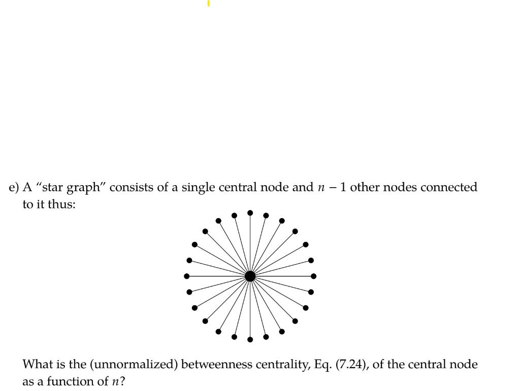 e) A star graph consists of a single central node and \( n-1 \) other nodes connected to it thus:

What is the (unnormalize