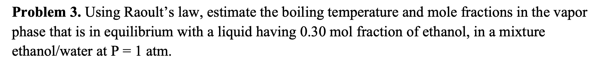 Problem 3. Using Raoults law, estimate the boiling temperature and mole fractions in the vapor phase that is in equilibrium 