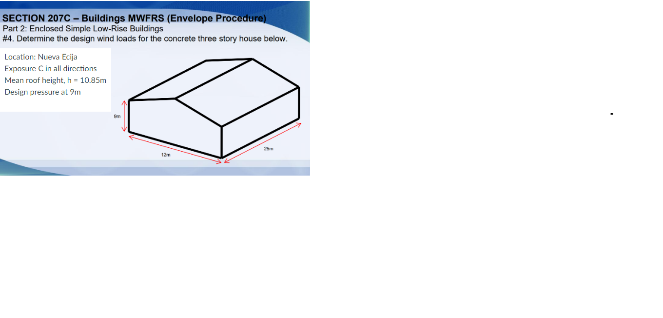 SECTION 207C - Buildings MWFRS (Envelope Procedure)
Part 2: Enclosed Simple Low-Rise Buildings
#4. Determine the design wind 