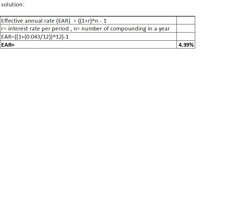 solution: Effective annual rate (EAR) = ((1+r)^n - 1 r= interest rate per period, n= number of compounding in a year EAR=((1+