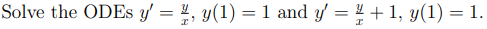 Solve the ODEs \( y^{\prime}=\frac{y}{x}, y(1)=1 \) and \( y^{\prime}=\frac{y}{x}+1, y(1)=1 \).