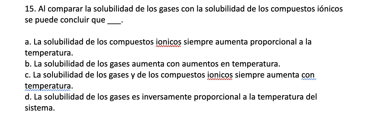 15. Al comparar la solubilidad de los gases con la solubilidad de los compuestos iónicos se puede concluir que a. La solubili