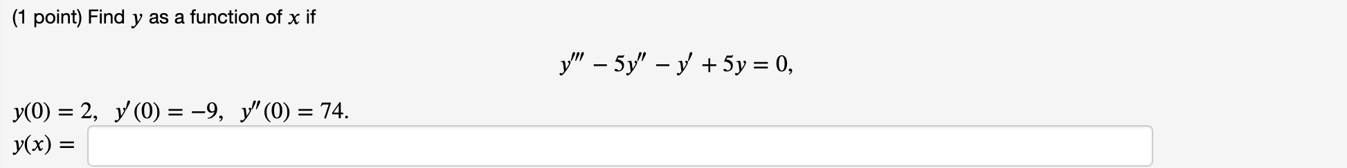 (1 point) Find y as a function of x if y(0) = 2, y (0) = −9, y (0) = 74. y(x) = y - 5y - y + 5y = 0,