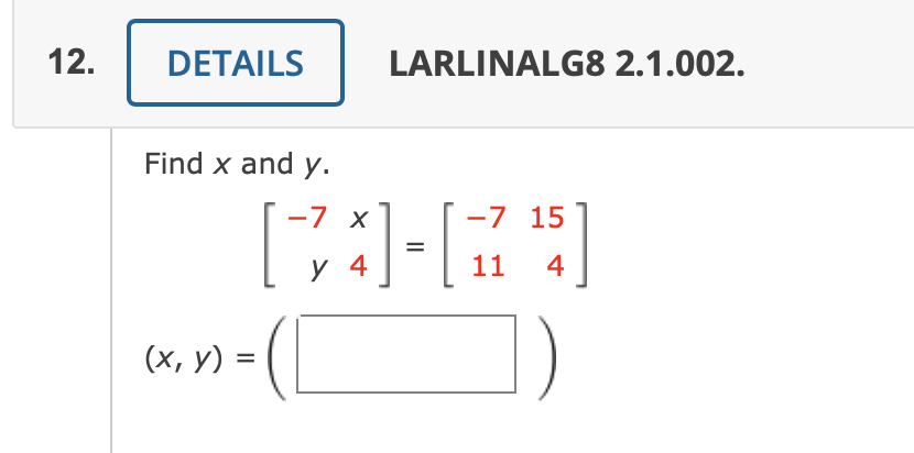 Find \( x \) and \( y \). \[ \left[\begin{array}{rr} -7 & x \\ y & 4 \end{array}\right]=\left[\begin{array}{rr} -7 & 15 \\ 11