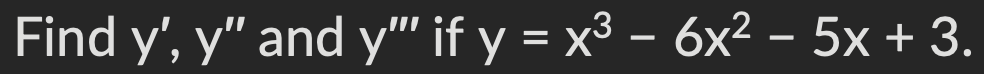 Find \( y^{\prime}, y^{\prime \prime} \) and \( y^{\prime \prime \prime} \) if \( y=x^{3}-6 x^{2}-5 x+3 \)