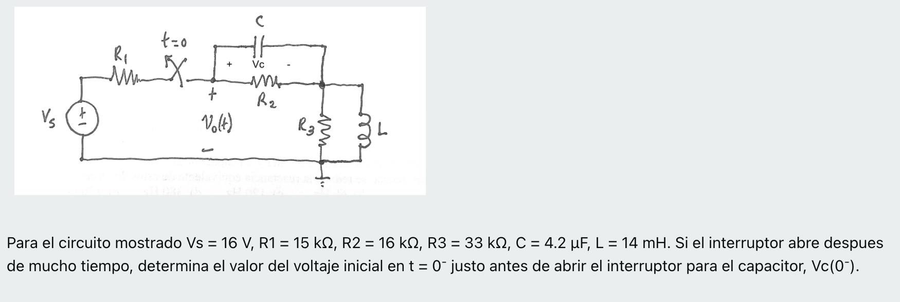 to Ri 카 + Vc -Ми — Х. + Ra Vst Volt) R₂ § 3 L. = = - Para el circuito mostrado Vs = 16 V, R1 = 15 k12, R2 = 16 k12, R3 = 33 k