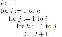 Solved 1:=1 for i:=1 to n for j:=1 to i for k:=1 to j 1:=1+1 | Chegg.com