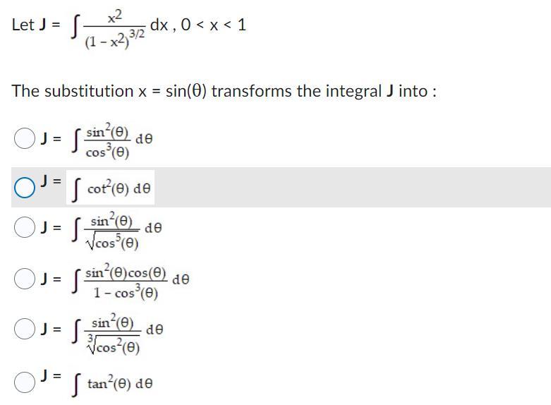 Let \( J=\int \frac{x^{2}}{\left(1-x^{2}\right)^{3 / 2}} d x, 0<x<1 \) The substitution \( x=\sin (\theta) \) transforms the