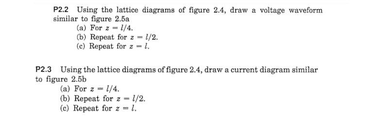 P2.2 Using the lattice diagrams of figure 2.4, draw a voltage waveform similar to figure \( 2.5 a \)
(a) For \( z=l / 4 \).
(