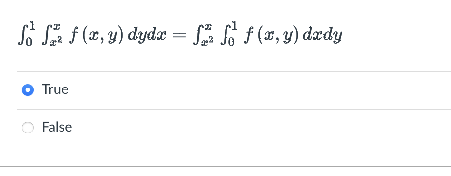 \[ \int_{0}^{1} \int_{x^{2}}^{x} f(x, y) d y d x=\int_{x^{2}}^{x} \int_{0}^{1} f(x, y) d x d y \] True False