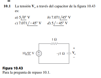 10.1 La tensión V, a través del capacitor de la figura 10.43 es: a) 5/0° v b) 7.071/45° V c) 7.071/-45° Vd) 5/-45° V 192 + 10