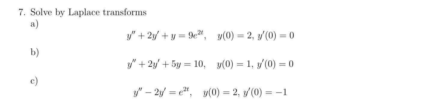 7. Solve by Laplace transforms a) \[ y^{\prime \prime}+2 y^{\prime}+y=9 e^{2 t}, \quad y(0)=2, y^{\prime}(0)=0 \] b) \[ y^{\p