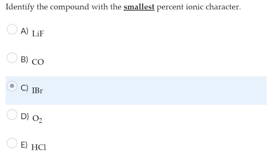 Identify the compound with the smallest percent ionic character.
A) \( \mathrm{LiF} \)
B) \( \mathrm{CO} \)
C) \( \mathrm{IBr