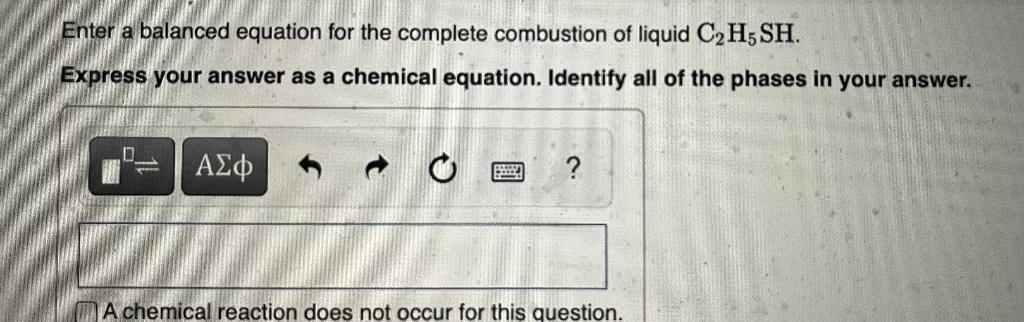 Enter a balanced equation for the complete combustion of liquid \( \mathrm{C}_{2} \mathrm{H}_{5} \mathrm{SH} \).
Express your