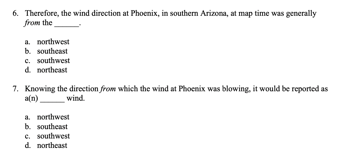 6. Therefore, the wind direction at Phoenix, in southern Arizona, at map time was generally from the
a. northwest
b. southeas