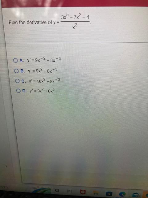 3x5-7x²-4 x² Find the derivative of y=- OA. y=9x2 +8x-3 OB. y=9x2 +8x7 -3 OC. y= 18x² +8x-3 OD. y=9x2 +8x³ FI