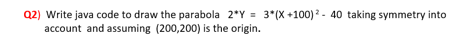 Solved Q2) Write java code to draw the parabola 2*Y = 3*(X | Chegg.com