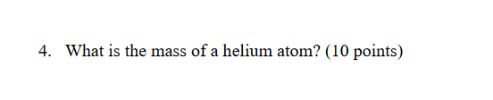 Solved 4. What Is The Mass Of A Helium Atom? (10 Points) | Chegg.com