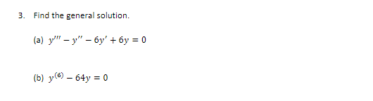 3. Find the general solution. (a) \( y^{\prime \prime \prime}-y^{\prime \prime}-6 y^{\prime}+6 y=0 \) (b) \( y^{(6)}-64 y=0 \