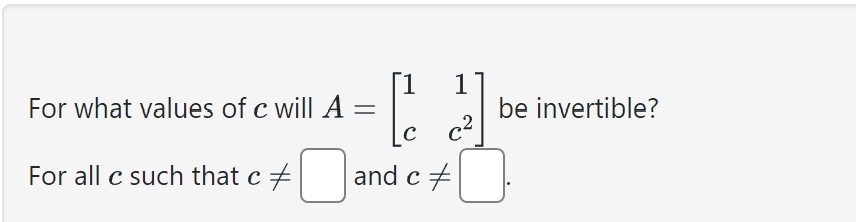 Solved For what values of c will A=[1c1c2] be invertible? | Chegg.com