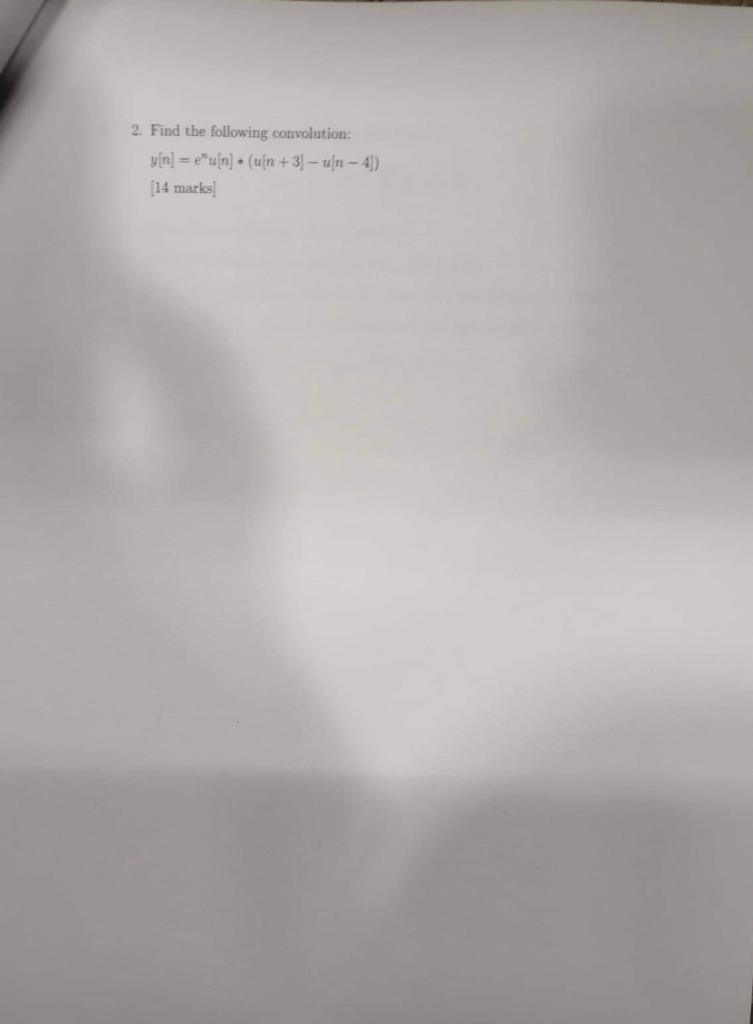 2. Find the following convolution: u[n] = e*u[n) (un + 3) – un - 4) = (14 marks