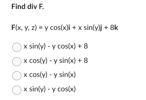 Find \( \operatorname{div} F \). \[ \begin{array}{l} F(x, y, z)=y \cos (x) i+x \sin (y) j+8 k \\ x \sin (y)-y \cos (x)+8 \\ x