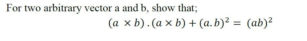 Solved For two arbitrary vector a and b, show that; (a x | Chegg.com