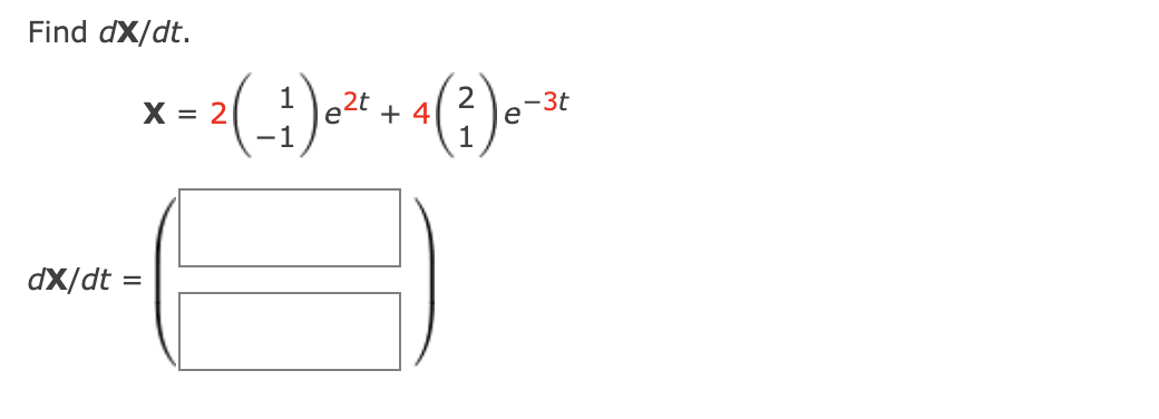 Solved Find dX/dt. X=2(1−1)e2t+4(21)e−3tdX/dt=() | Chegg.com