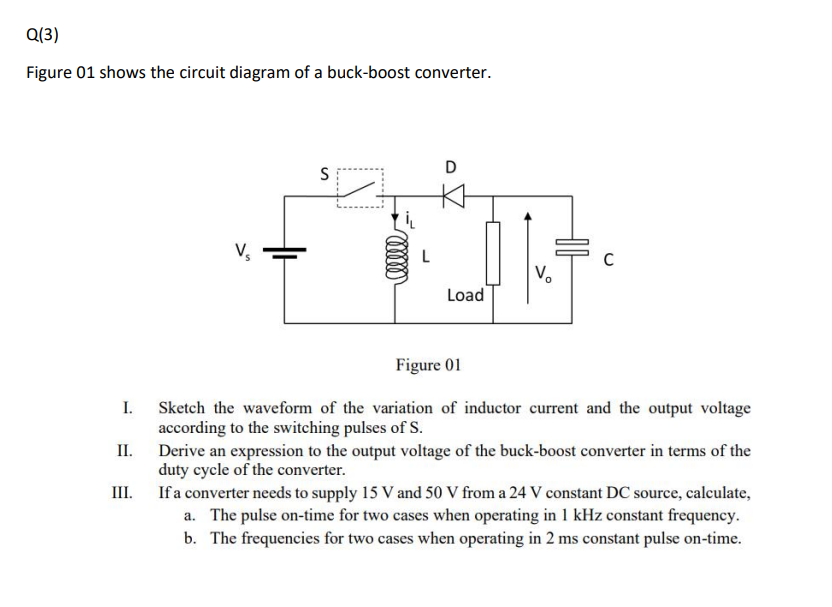 Figure 01 shows the circuit diagram of a buck-boost converter.
Figure 01
I. Sketch the waveform of the variation of inductor 