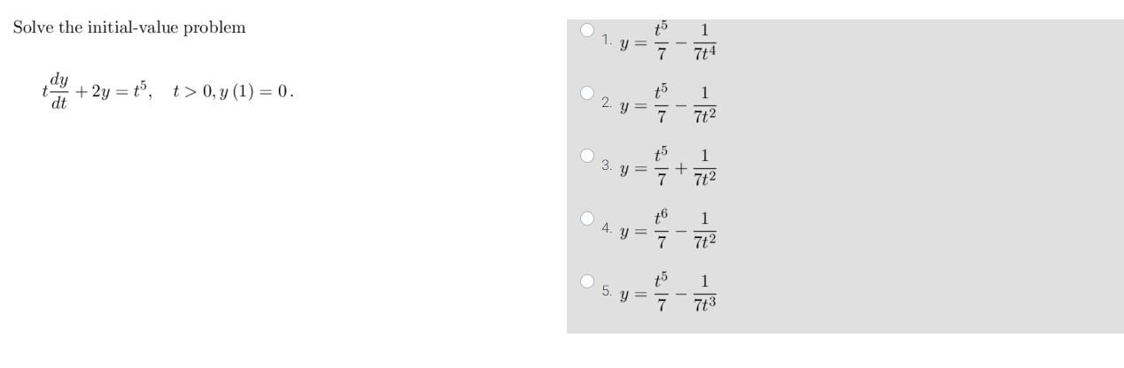 Solve the initial-value problem \( y=\frac{t^{5}}{7}-\frac{1}{7 t^{4}} \) \( t \frac{d y}{d t}+2 y=t^{5}, \quad t>0, y(1)=0 \