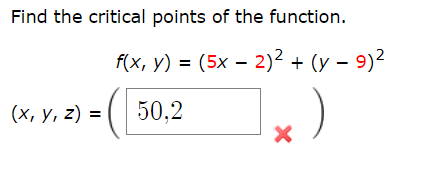 Find the critical points of the function. \[ \begin{aligned} & f(x, y)=(5 x-2)^{2}+(y-9)^{2} \\ (x, y, z)= & (50,2 \end{align