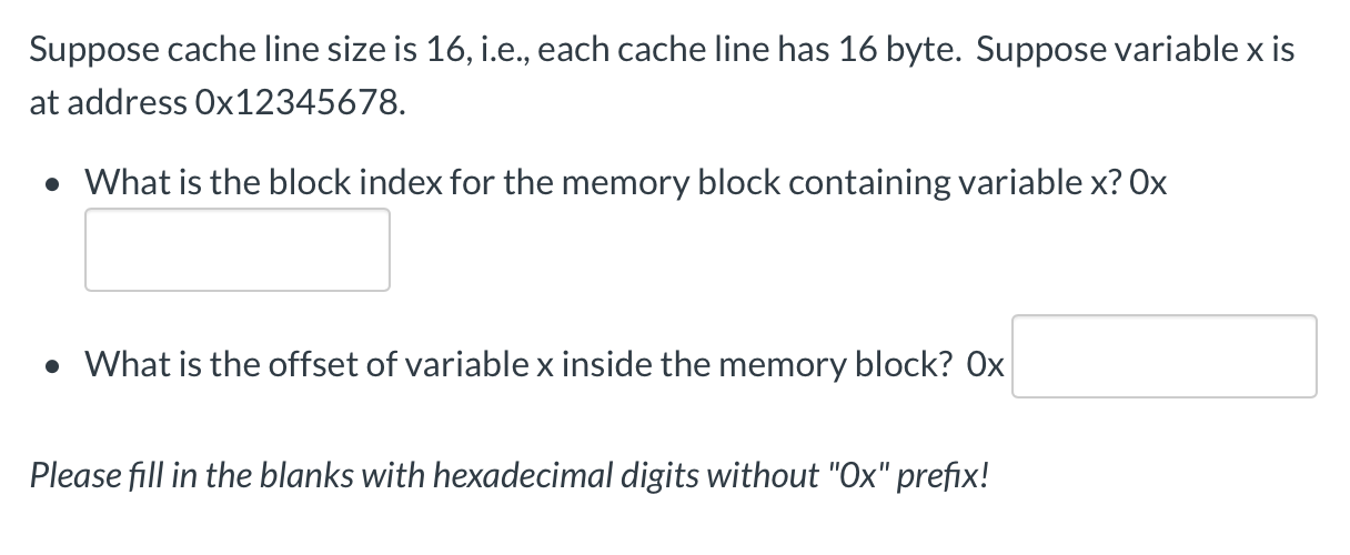 Suppose cache line size is 16, i.e., each cache line has 16 byte. Suppose variable x is at address Ox12345678. • What is the