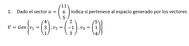 1. Dado el vector \( u=\left(\begin{array}{c}11 \\ 6 \\ 5\end{array}\right) \) indica si pertenece al espacio generado por lo