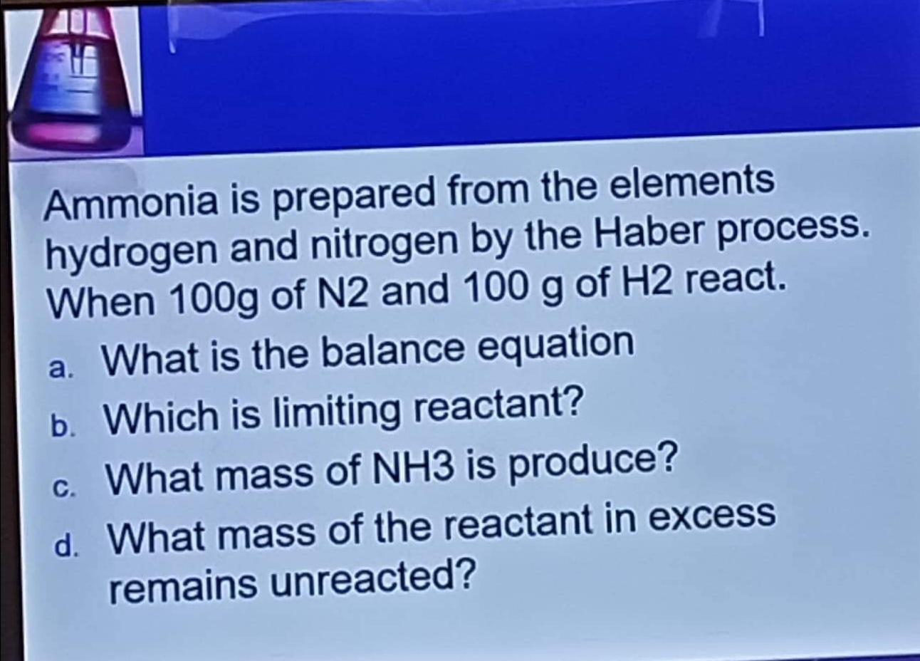 Ammonia is prepared from the elements hydrogen and nitrogen by the Haber process. When \( 100 \mathrm{~g} \) of \( \mathrm{N}