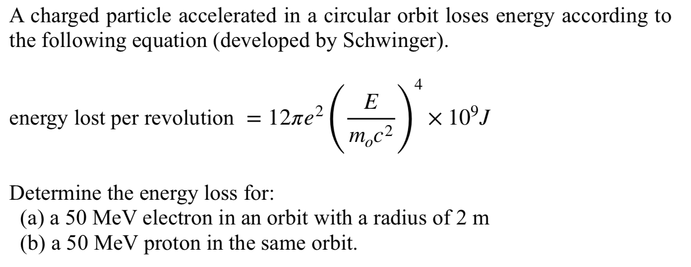 A charged particle accelerated in a circular orbit loses energy according to the following equation (developed by Schwinger).