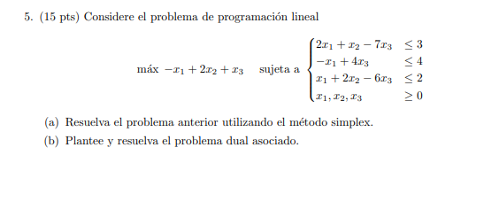 5. (15 pts) Considere el problema de programación lineal \[ \text { máx }-x_{1}+2 x_{2}+x_{3} \text { sujeta a }\left\{\begin