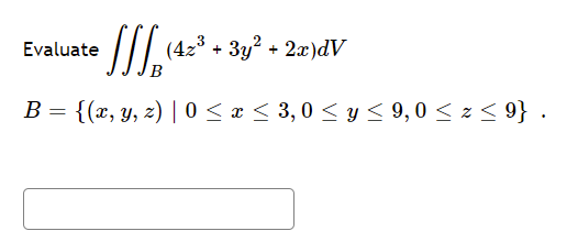 Evaluate JJJB² (4z³ + 3y² + 2x)dV B = {(x, y, z) | 0 ≤ x ≤ 3,0 ≤ y ≤ 9,0 ≤ z ≤ 9} .