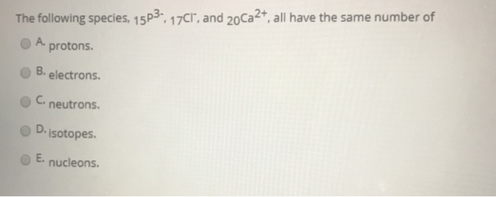 Solved The following species, 15P3-17Cr, and 20Ca2+, all | Chegg.com